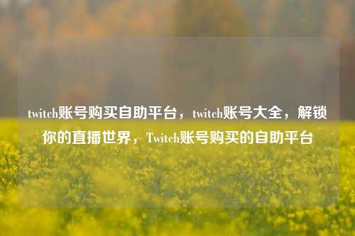 twitch账号购买自助平台，twitch账号大全，解锁你的直播世界，Twitch账号购买的自助平台