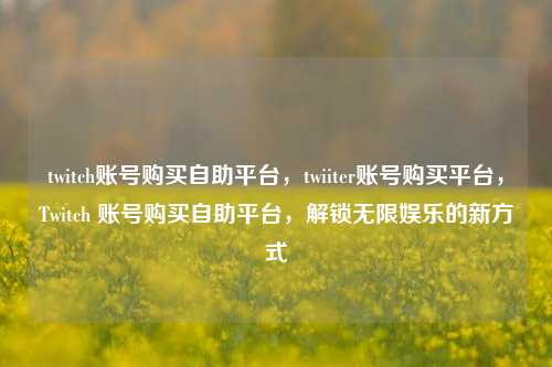 twitch账号购买自助平台，twiiter账号购买平台，Twitch 账号购买自助平台	，解锁无限娱乐的新方式  第1张