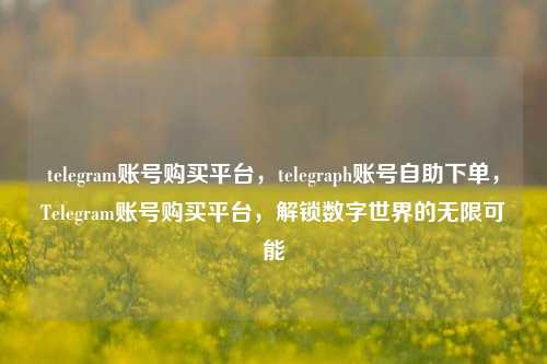 telegram账号购买平台，telegraph账号自助下单，Telegram账号购买平台	，解锁数字世界的无限可能  第1张