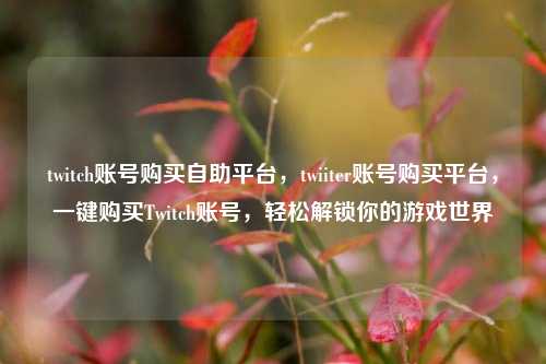twitch账号购买自助平台，twiiter账号购买平台	，一键购买Twitch账号，轻松解锁你的游戏世界  第1张